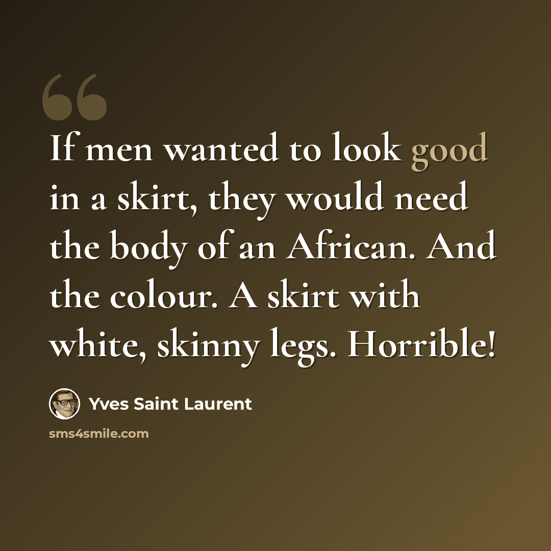 “If men wanted to look good in a skirt, they would need the body of an African. And the colour. A skirt with white, skinny legs. Horrible!” quote by Yves Saint Laurent