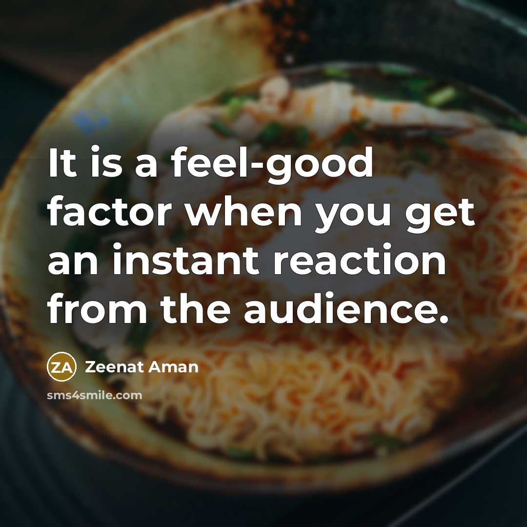“It is a feel-good factor when you get an instant reaction from the audience.” quote by Zeenat Aman
