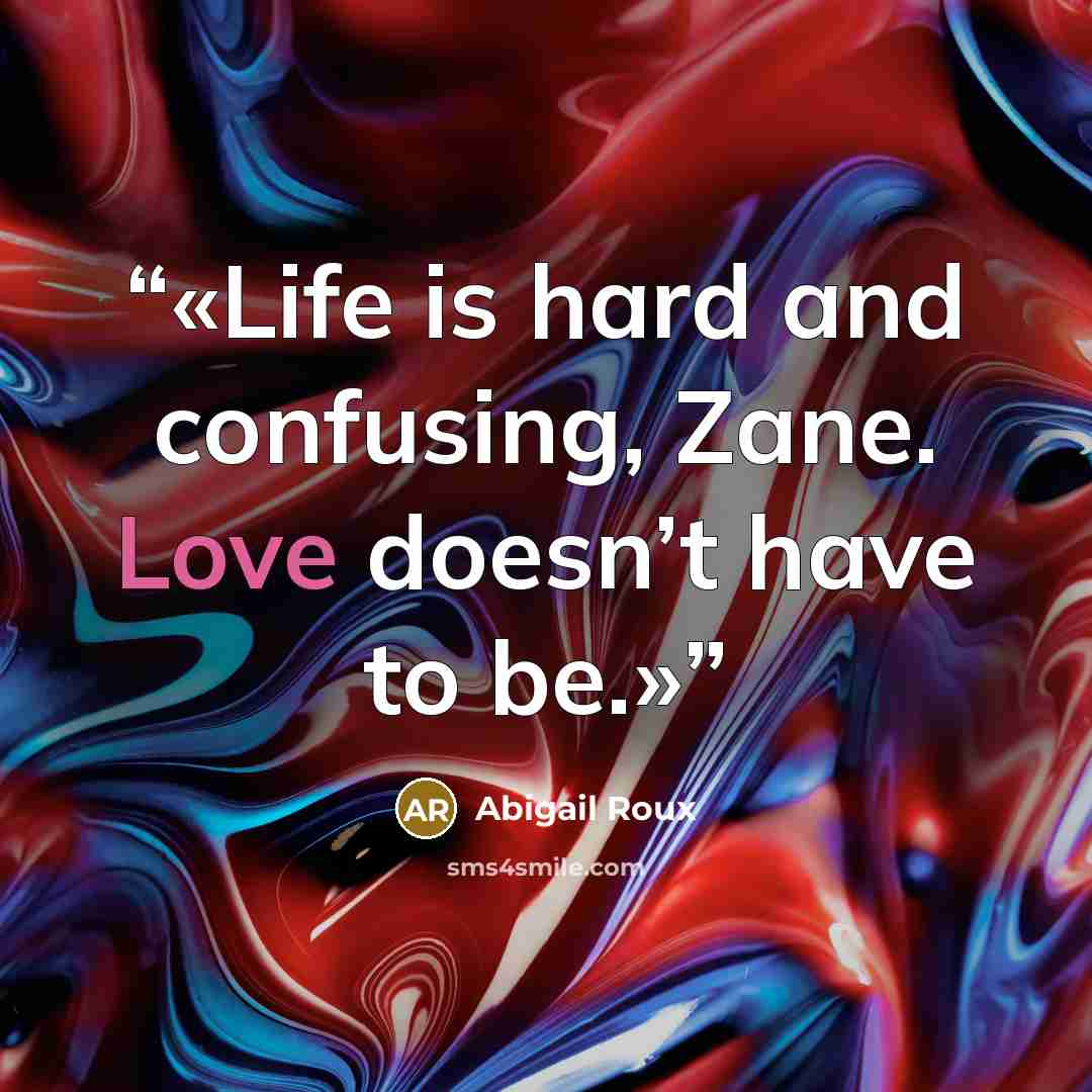 “Life is hard and confusing, Zane. Love doesn’t have to be.” quote by Abigail Roux