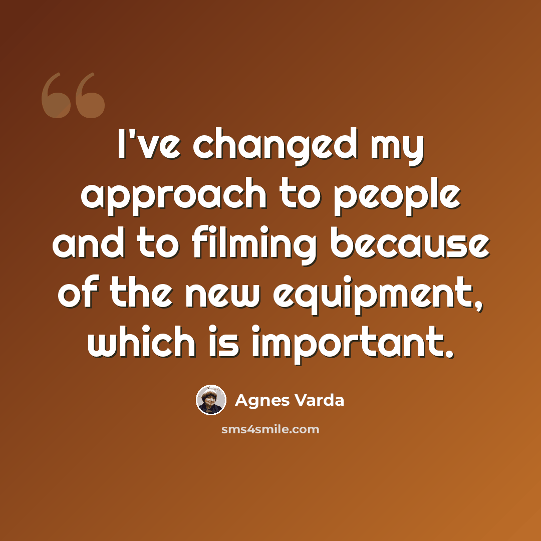“I've changed my approach to people and to filming because of the new equipment, which is important.” quote by Agnes Varda