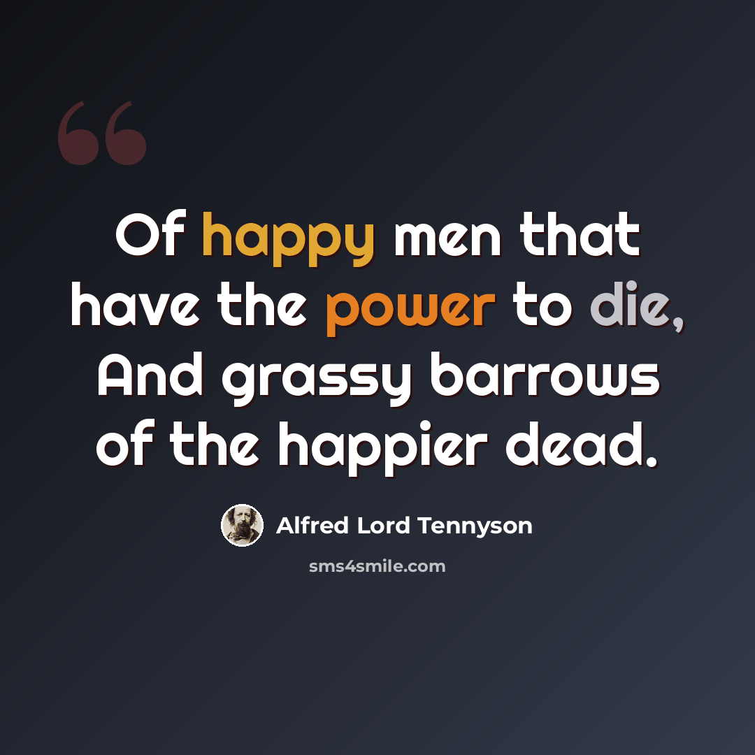 “Of happy men that have the power to die, And grassy barrows of the happier dead.” quote by Alfred Lord Tennyson