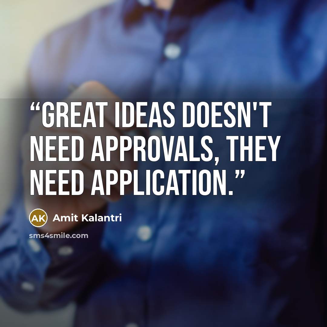 “Great ideas doesn't need approvals, they need application.” quote by Amit Kalantri