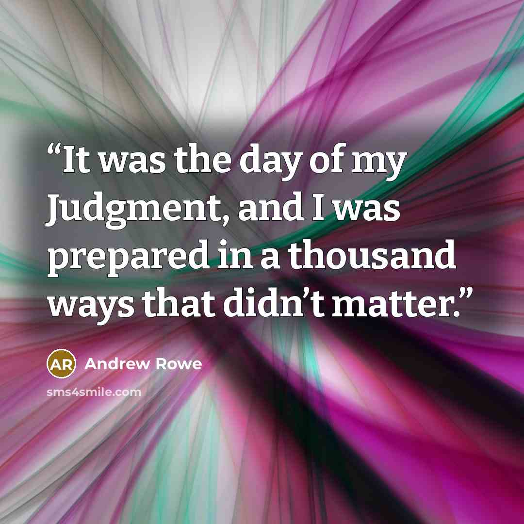 “It was the day of my Judgment, and I was prepared in a thousand ways that didn’t matter.” quote by Andrew Rowe