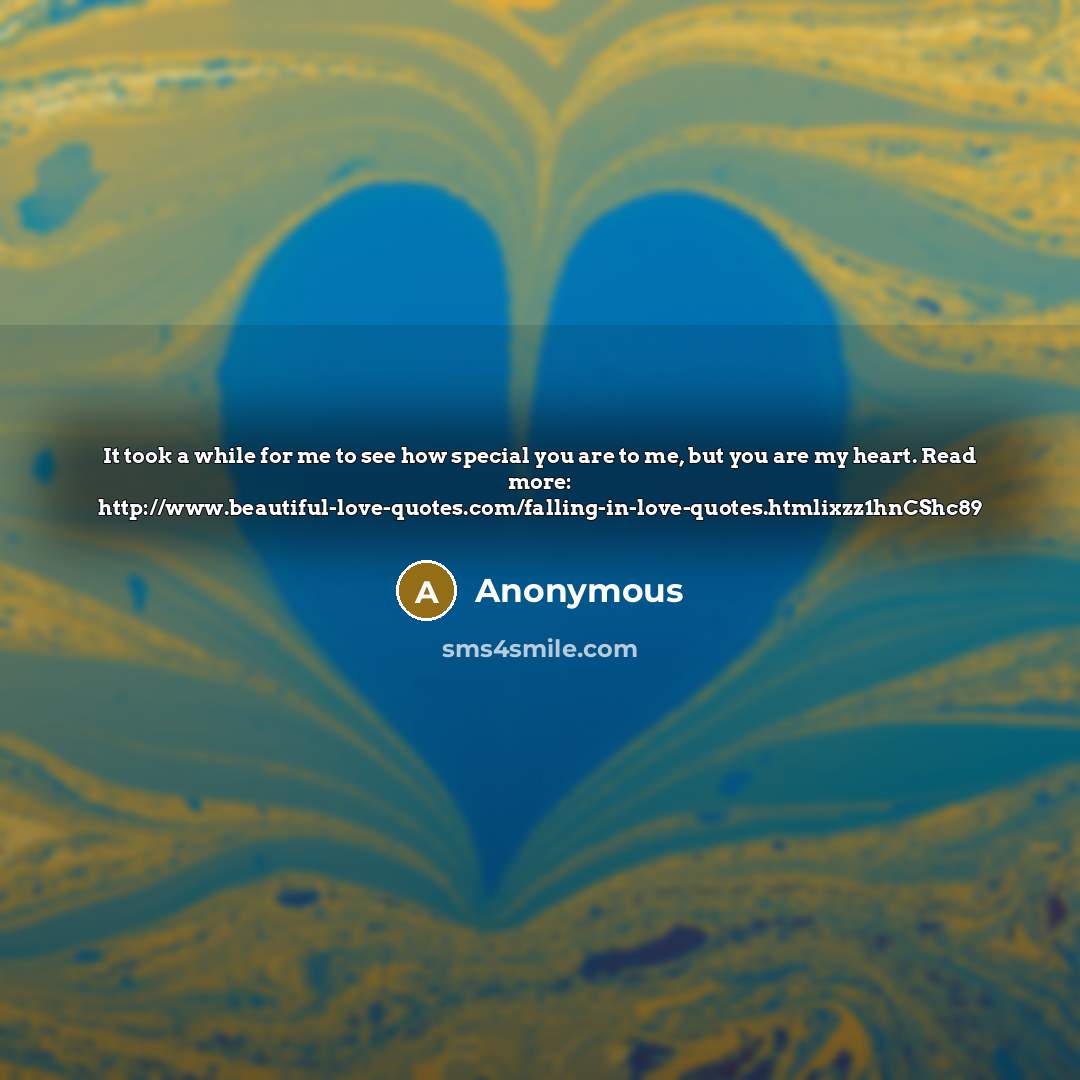 “It took a while for me to see how special you are to me, but you are my heart. Read more: http://www.beautiful-love-quotes.com/falling-in-love-quotes.htmlixzz1hnCShc89” quote by Anonymous
