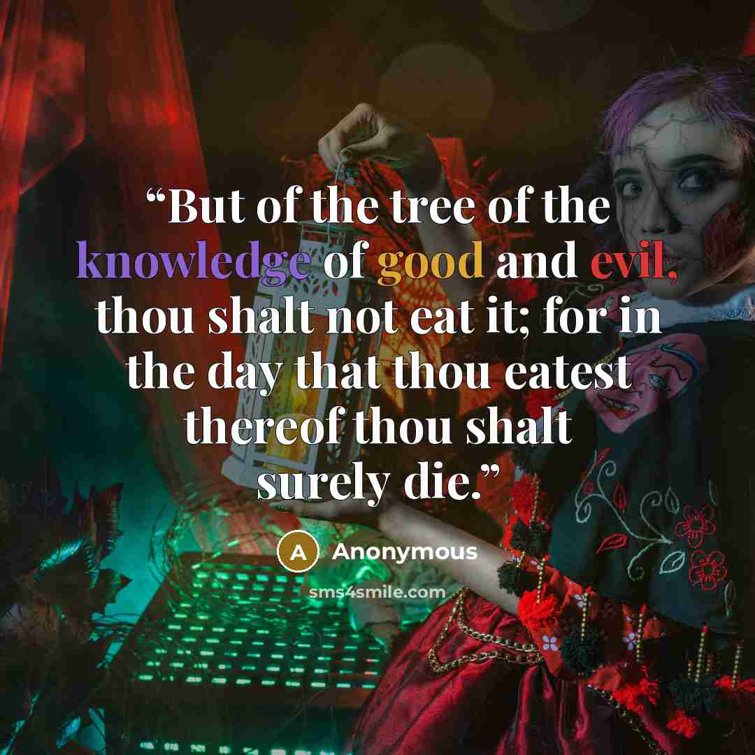 “But of the tree of the knowledge of good and evil, thou shalt not eat it; for in the day that thou eatest thereof thou shalt surely die.” quote by Anonymous