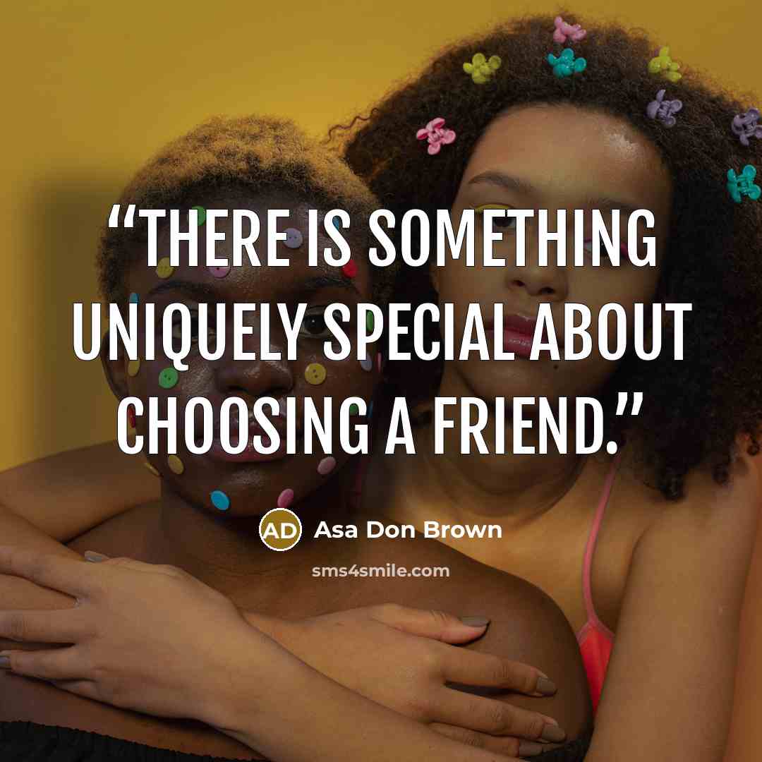 “There is something uniquely special about choosing a friend.” quote by Asa Don Brown