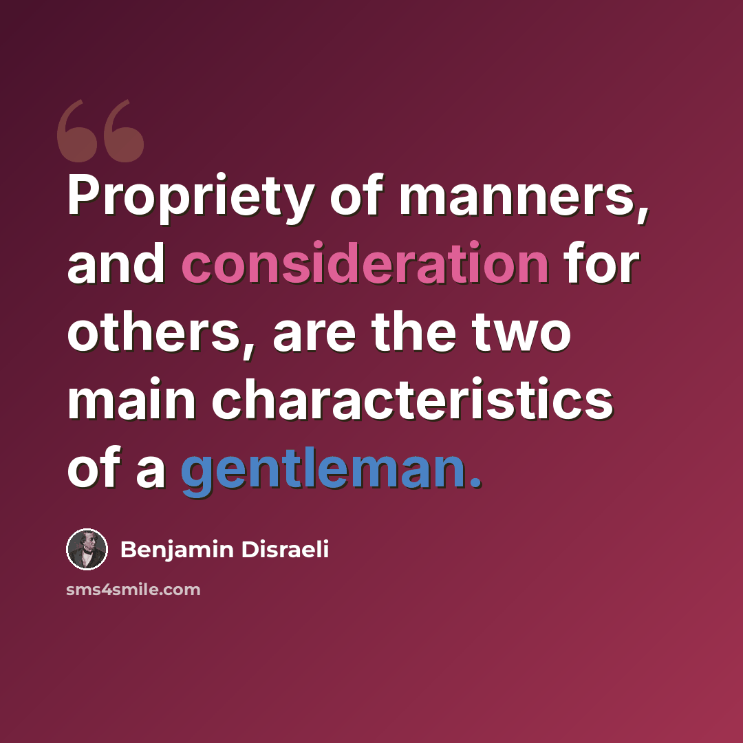 “Propriety of manners, and consideration for others, are the two main characteristics of a gentleman.” quote by Benjamin Disraeli