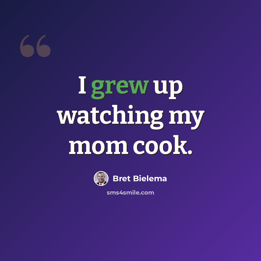 “I grew up watching my mom cook.” quote by Bret Bielema