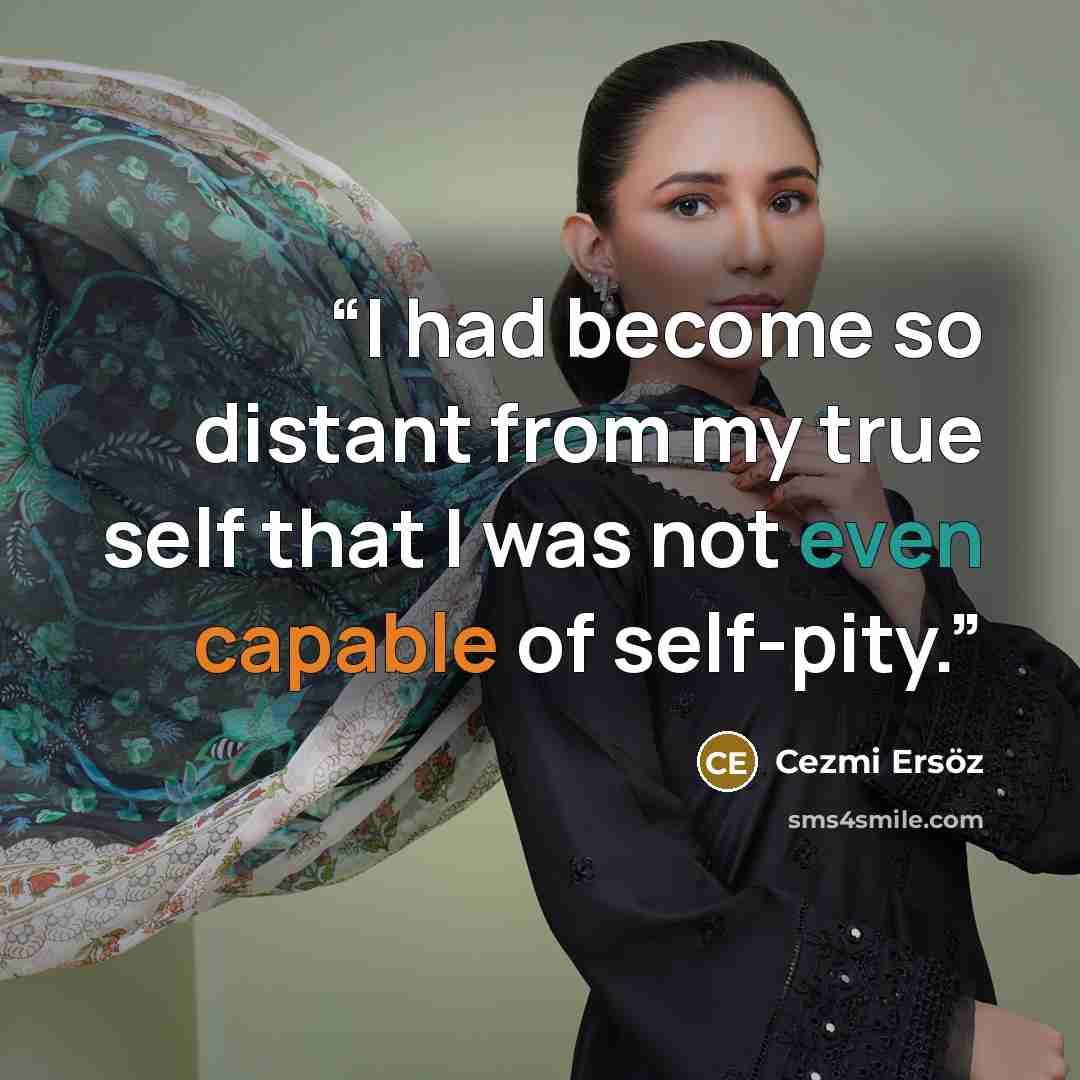 “I had become so distant from my true self that I was not even capable of self-pity.” quote by Cezmi Ersöz