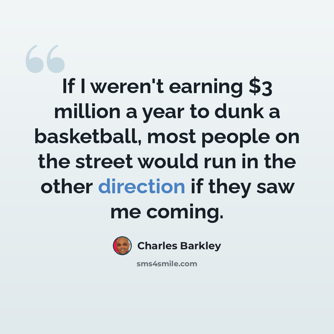 “If I weren't earning $3 million a year to dunk a basketball, most people on the street would run in the other direction if they saw me coming.” quote by Charles Barkley