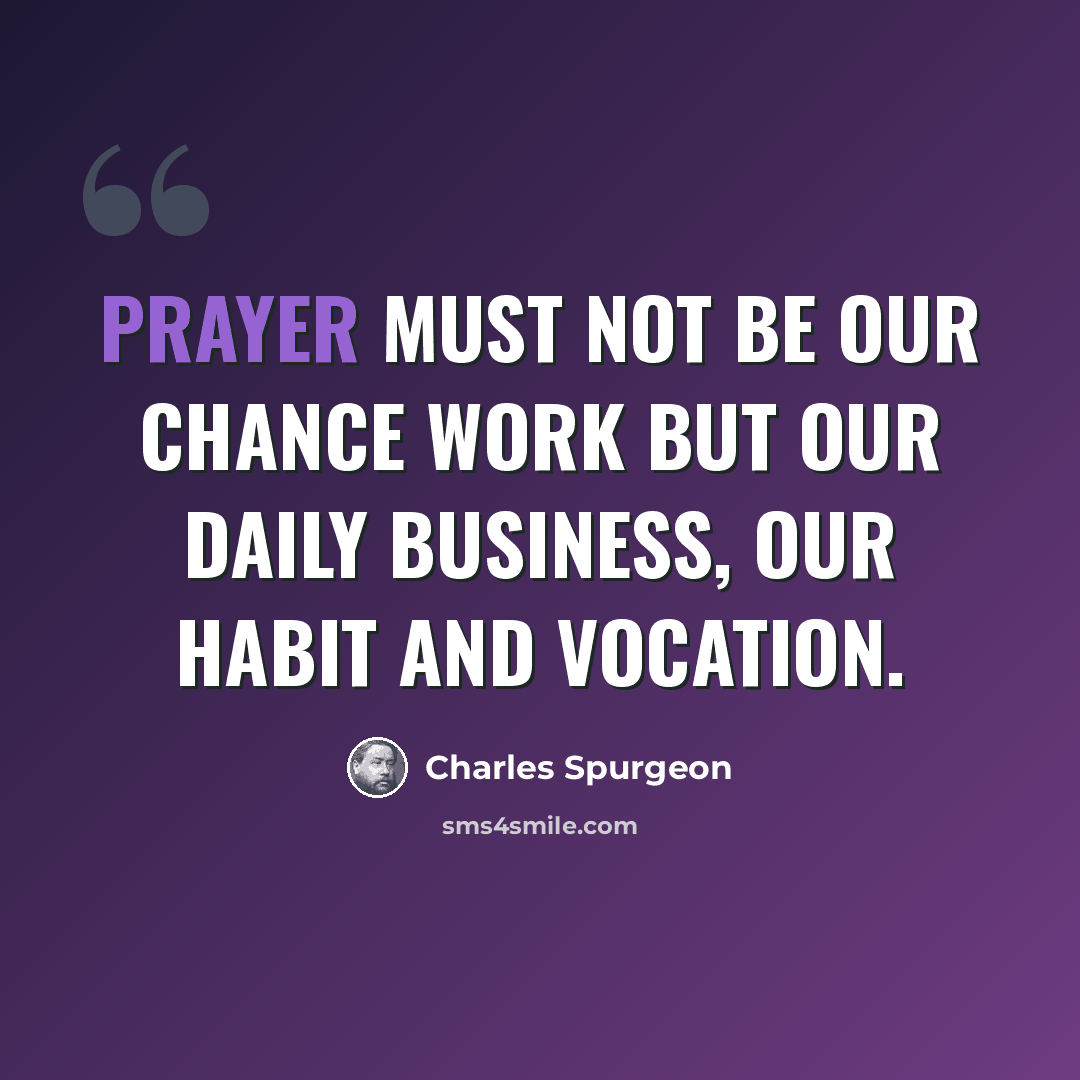 “Prayer must not be our chance work but our daily business, our habit and vocation.” quote by Charles Spurgeon
