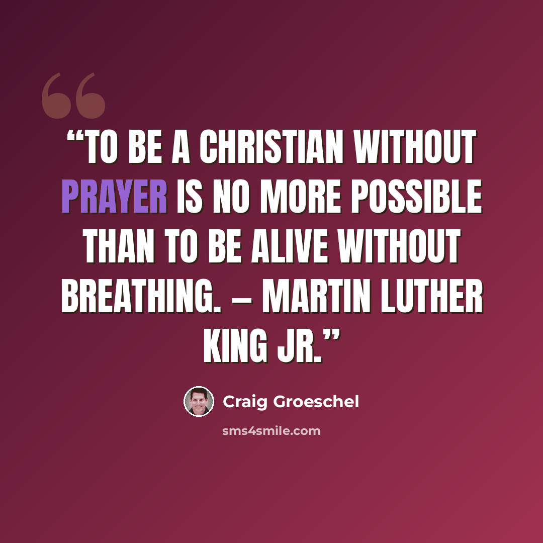 “To be a Christian without prayer is no more possible than to be alive without breathing. — Martin Luther King Jr.” quote by Craig Groeschel
