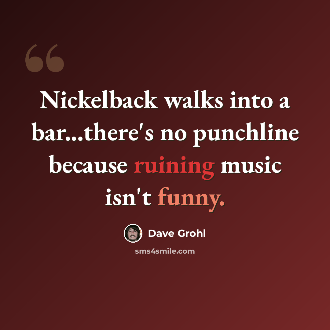 “Nickelback walks into a bar...there's no punchline because ruining music isn't funny.” quote by Dave Grohl
