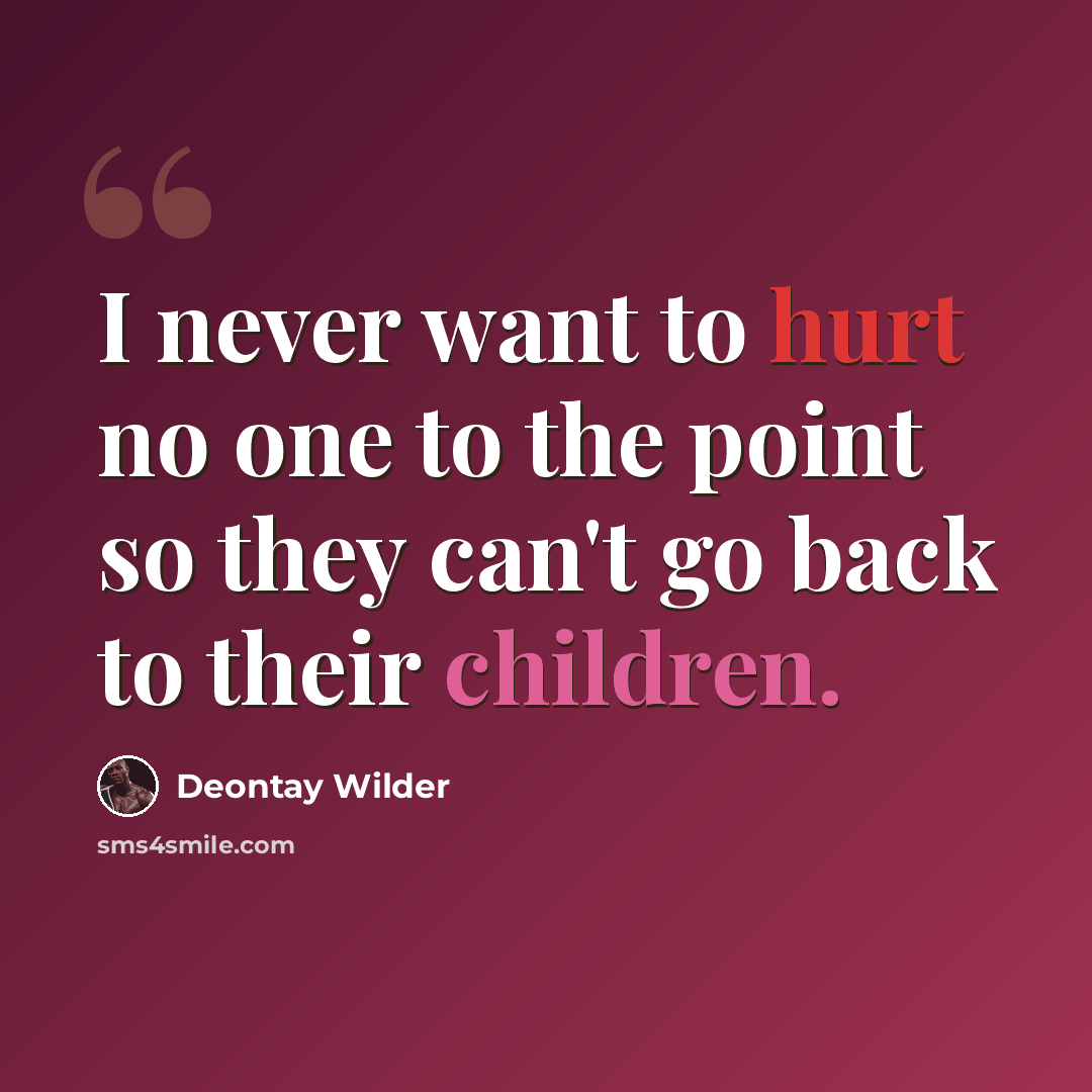“I never want to hurt no one to the point so they can't go back to their children.” quote by Deontay Wilder