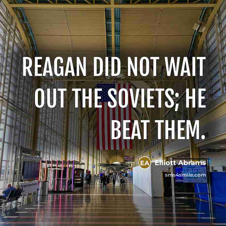 “Reagan did not wait out the Soviets; he beat them.” quote by Elliott Abrams