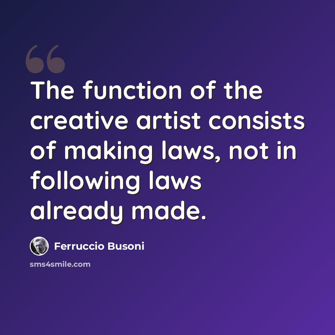 “The function of the creative artist consists of making laws, not in following laws already made.” quote by Ferruccio Busoni