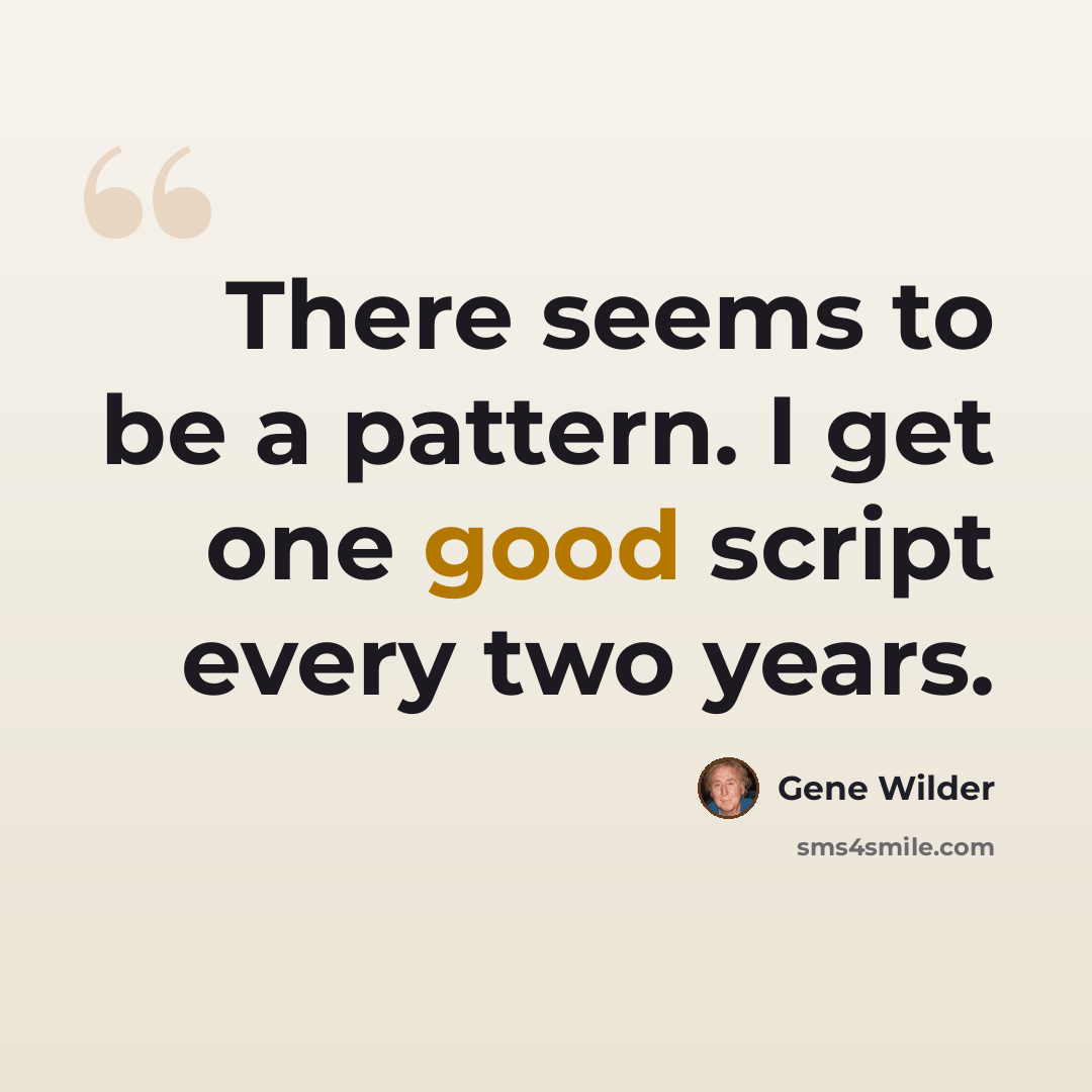 “There seems to be a pattern. I get one good script every two years.” quote by Gene Wilder