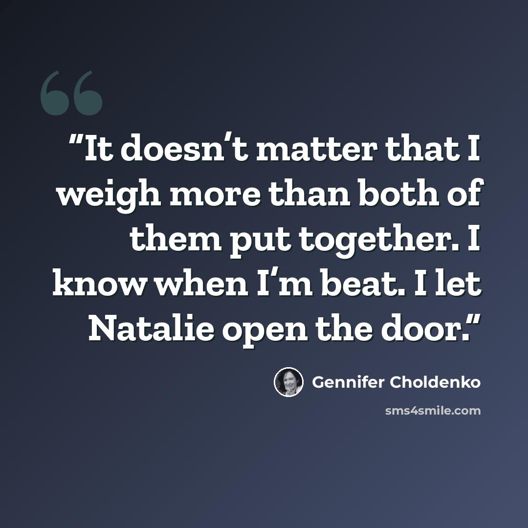 “It doesn’t matter that I weigh more than both of them put together. I know when I’m beat. I let Natalie open the door.” quote by Gennifer Choldenko