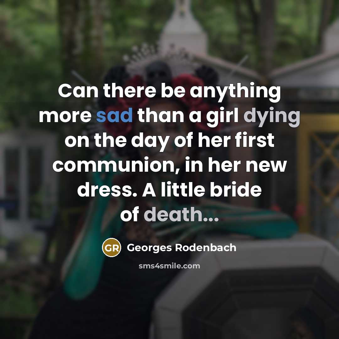 “Can there be anything more sad than a girl dying on the day of her first communion, in her new dress. A little bride of death...” quote by Georges Rodenbach