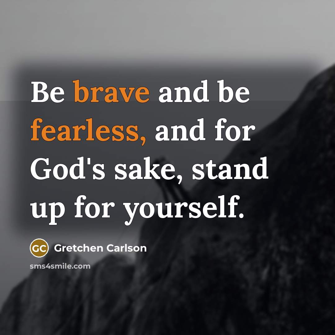 “Be brave and be fearless, and for God's sake, stand up for yourself.” quote by Gretchen Carlson