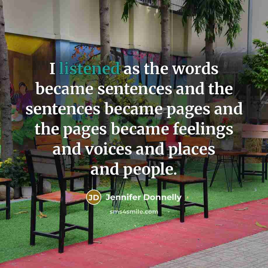 “I listened as the words became sentences and the sentences became pages and the pages became feelings and voices and places and people.” quote by Jennifer Donnelly