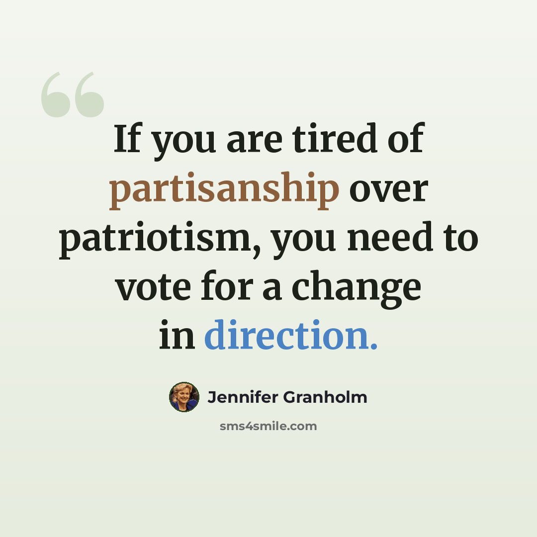 “If you are tired of partisanship over patriotism, you need to vote for a change in direction.” quote by Jennifer Granholm
