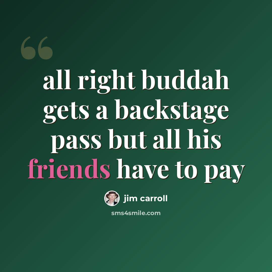 “all right buddah gets a backstage pass but all his friends have to pay” quote by Jim Carroll