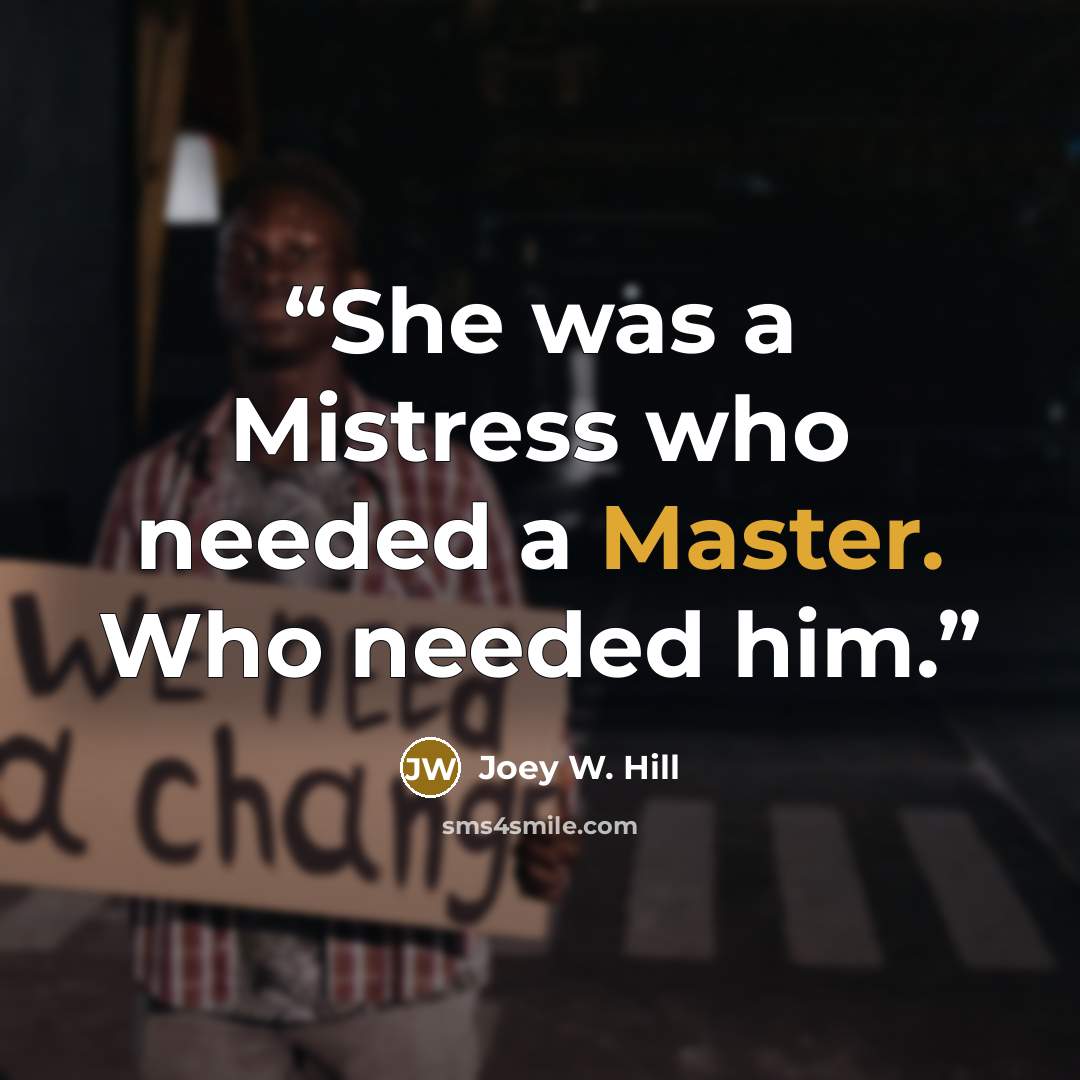 “She was a Mistress who needed a Master. Who needed him.” quote by Joey W. Hill