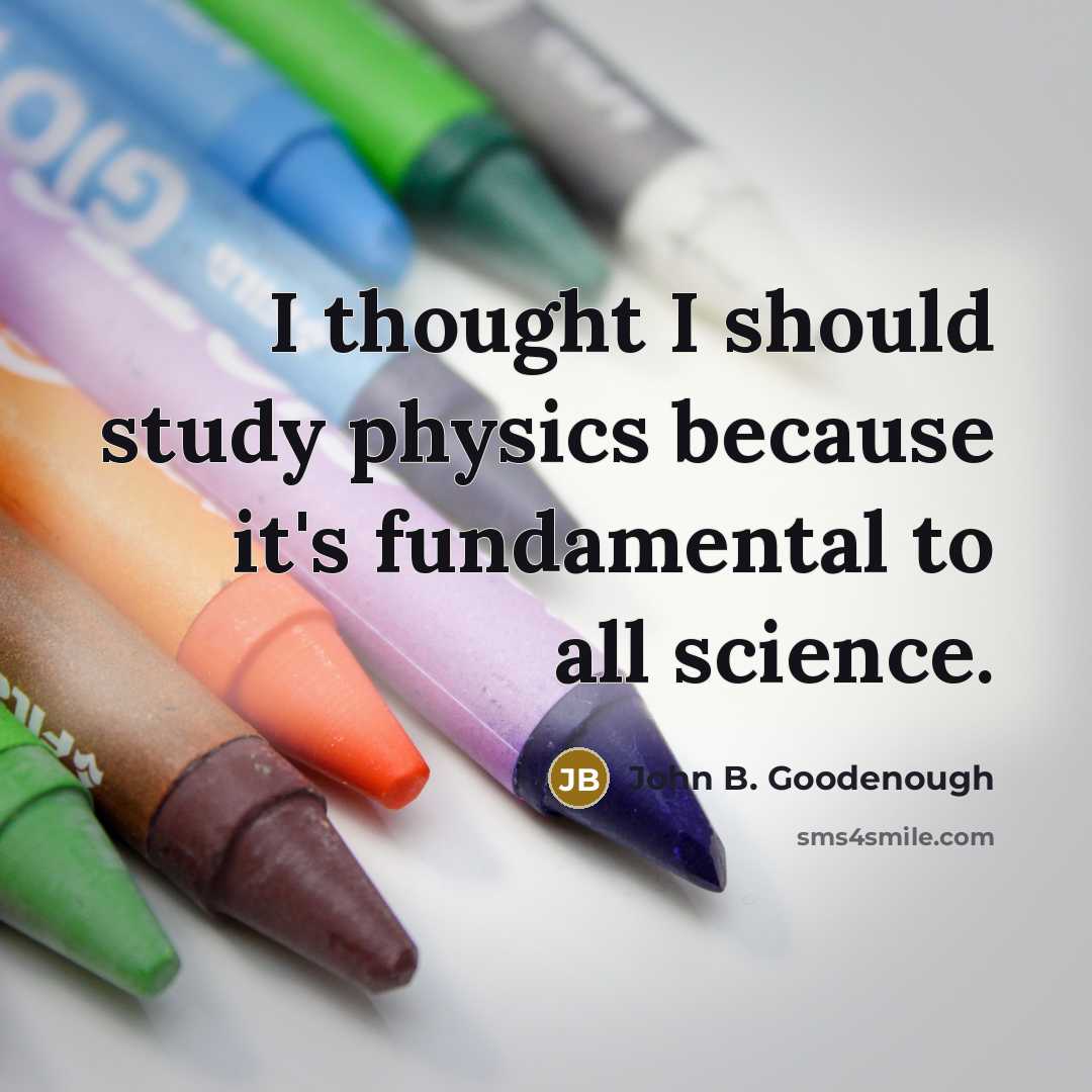 “I thought I should study physics because it's fundamental to all science.” quote by John B. Goodenough