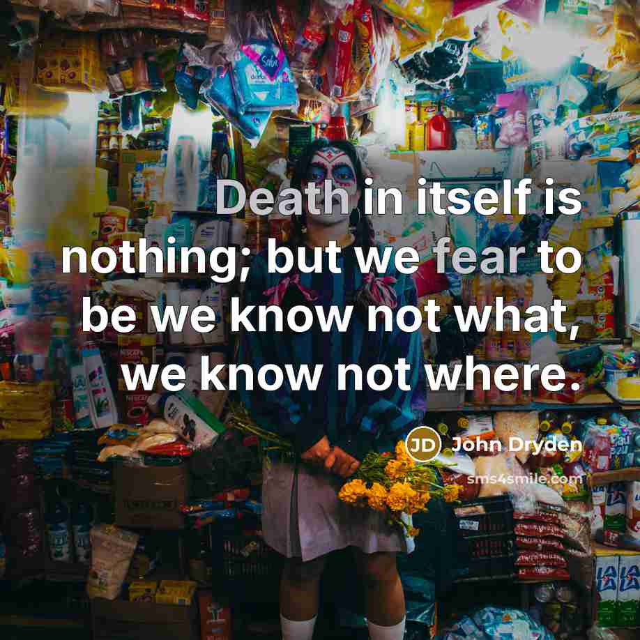 “Death in itself is nothing; but we fear to be we know not what, we know not where.” quote by John Dryden