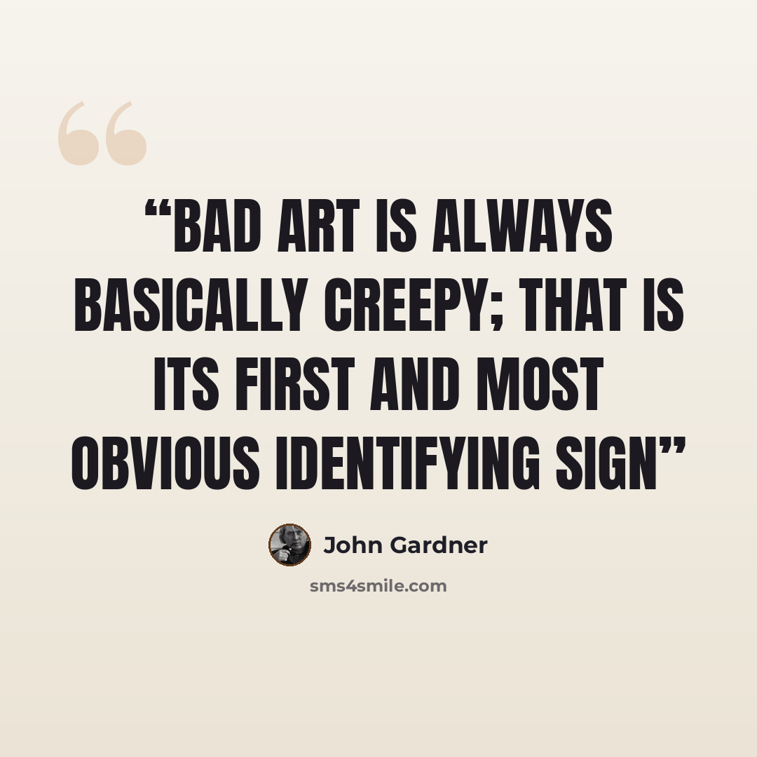 “Bad art is always basically creepy; that is its first and most obvious identifying sign” quote by John Gardner