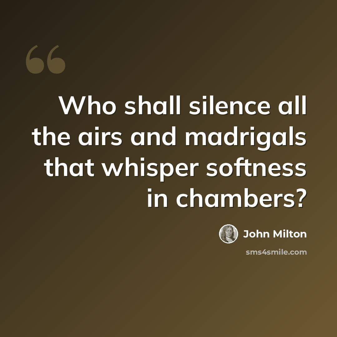 “Who shall silence all the airs and madrigals that whisper softness in chambers?” quote by John Milton