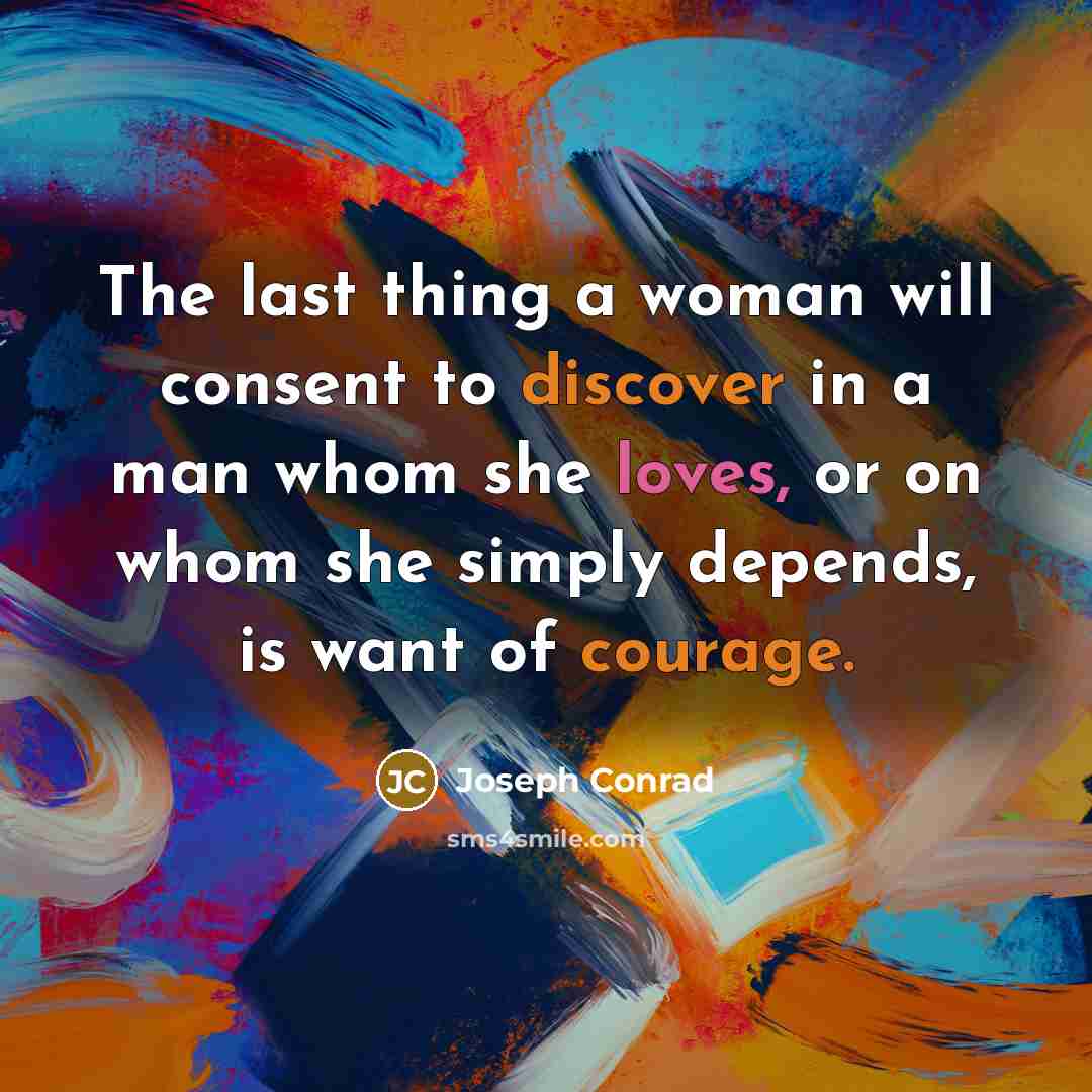 “The last thing a woman will consent to discover in a man whom she loves, or on whom she simply depends, is want of courage.” quote by Joseph Conrad