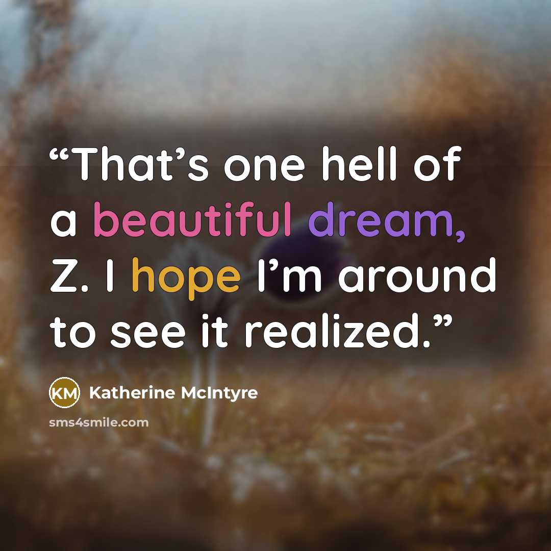 “That’s one hell of a beautiful dream, Z. I hope I’m around to see it realized.” quote by Katherine McIntyre