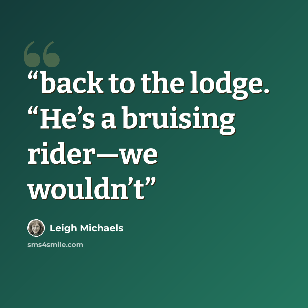 “back to the lodge. “He’s a bruising rider—we wouldn’t” quote by Leigh Michaels