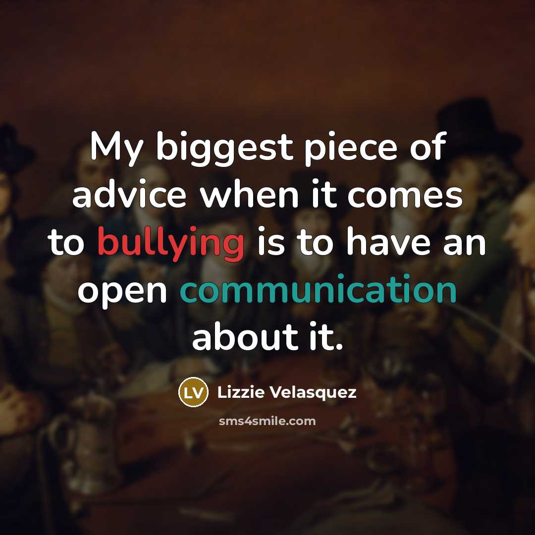 “My biggest piece of advice when it comes to bullying is to have an open communication about it.” quote by Lizzie Velasquez