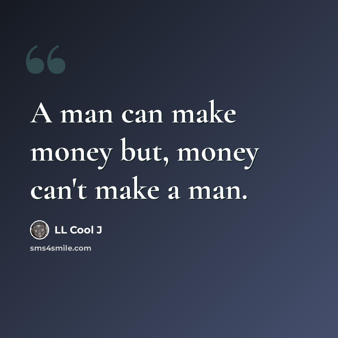 “A man can make money but, money can't make a man.” quote by LL Cool J