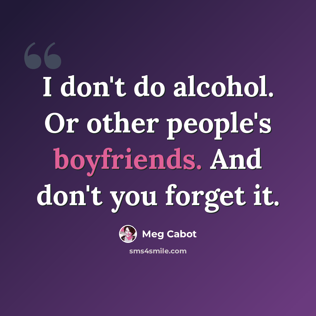 “I don't do alcohol. Or other people's boyfriends. And don't you forget it.” quote by Meg Cabot