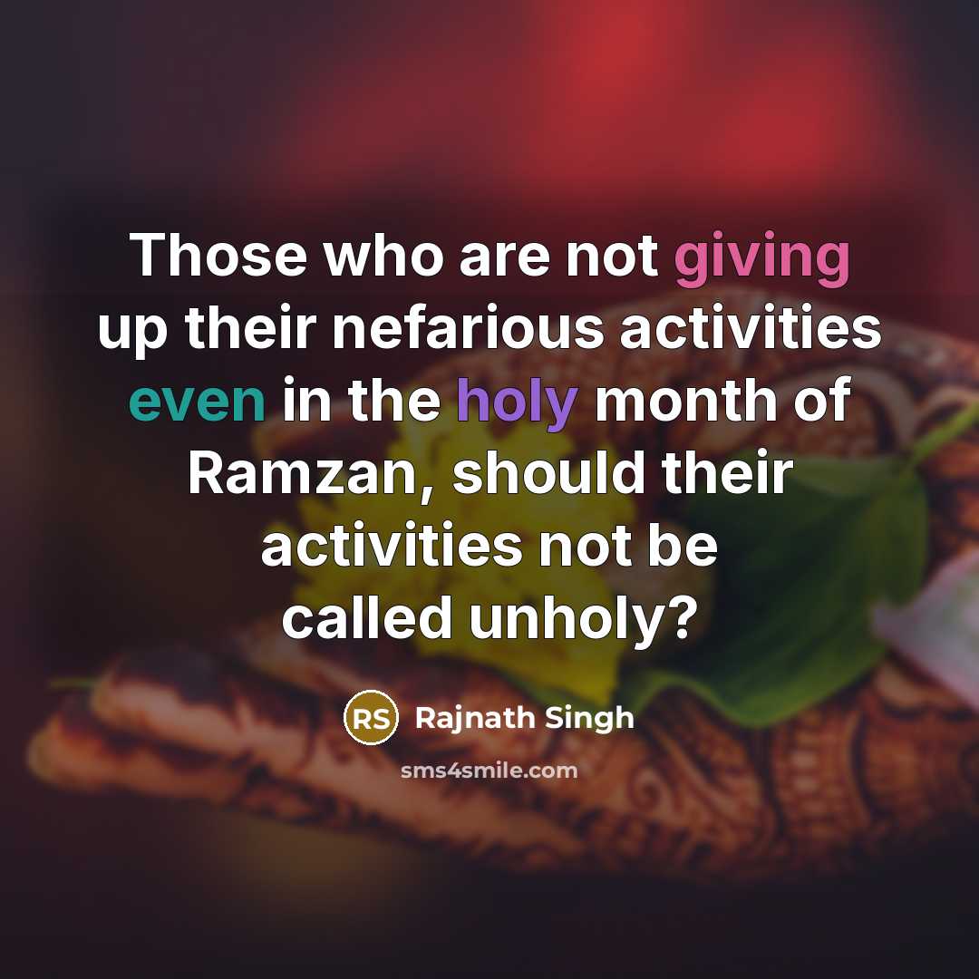 “Those who are not giving up their nefarious activities even in the holy month of Ramzan, should their activities not be called unholy?” quote by Rajnath Singh