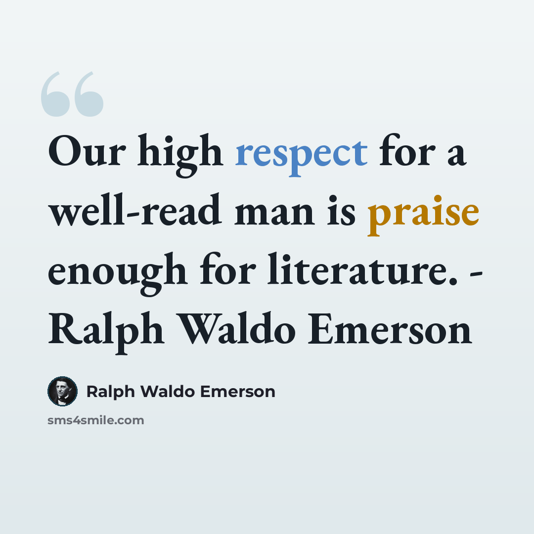 “Our high respect for a well-read man is praise enough for literature. - Ralph Waldo Emerson” quote by Ralph Waldo Emerson