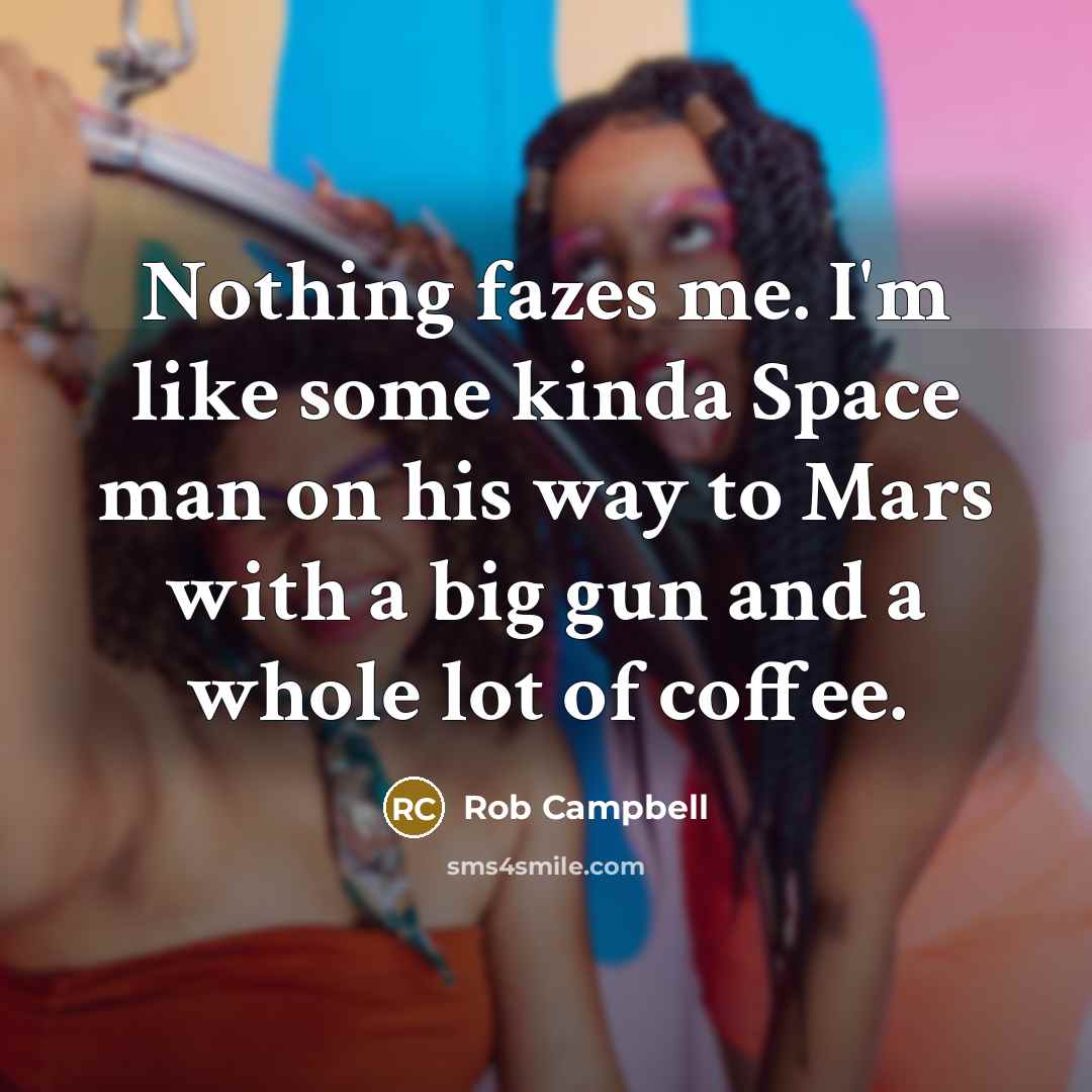 “Nothing fazes me. I'm like some kinda Space man on his way to Mars with a big gun and a whole lot of coffee.” quote by Rob Campbell