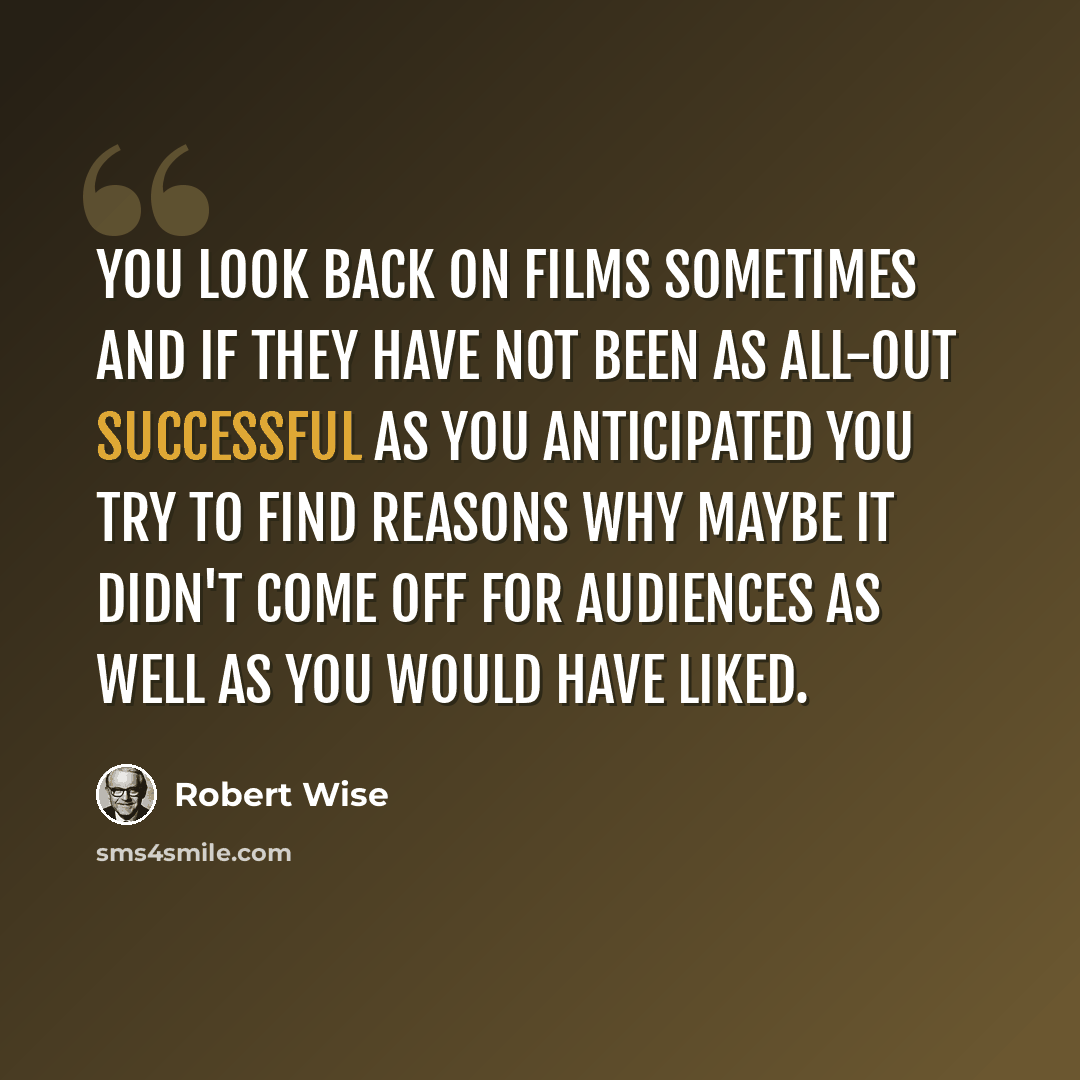 “You look back on films sometimes and if they have not been as all-out successful as you anticipated you try to find reasons why maybe it didn't come off for audiences as well as you would have liked.” quote by Robert Wise