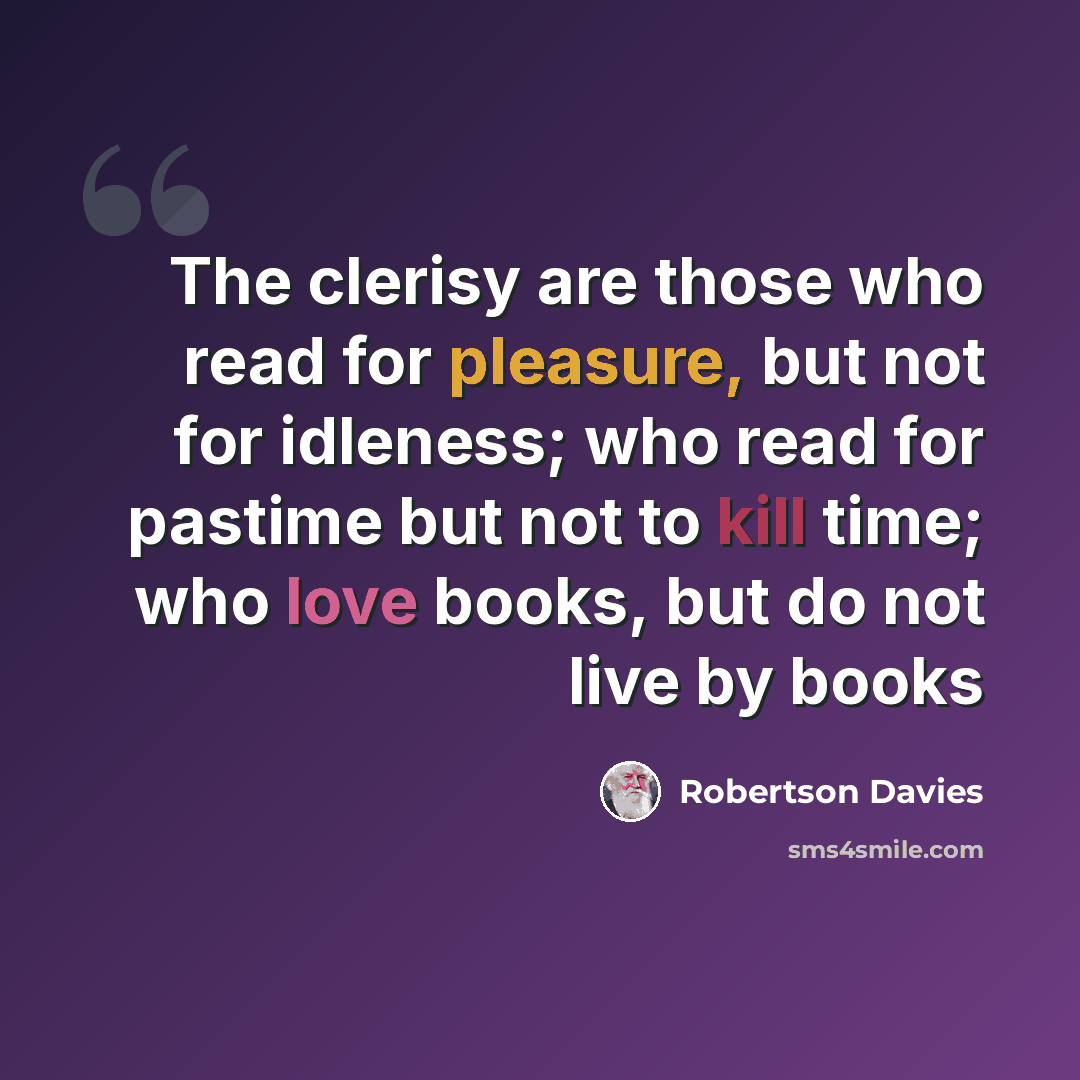 “The clerisy are those who read for pleasure, but not for idleness; who read for pastime but not to kill time; who love books, but do not live by books” quote by Robertson Davies