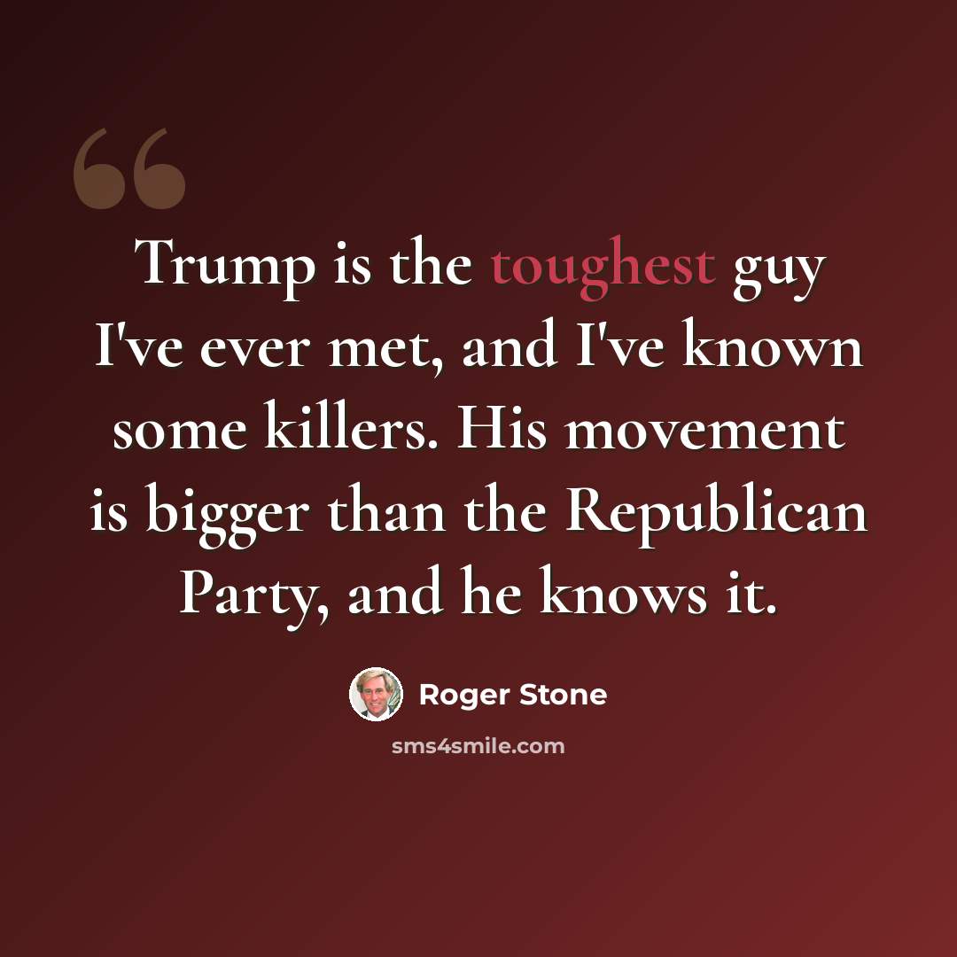 “Trump is the toughest guy I've ever met, and I've known some killers. His movement is bigger than the Republican Party, and he knows it.” quote by Roger Stone