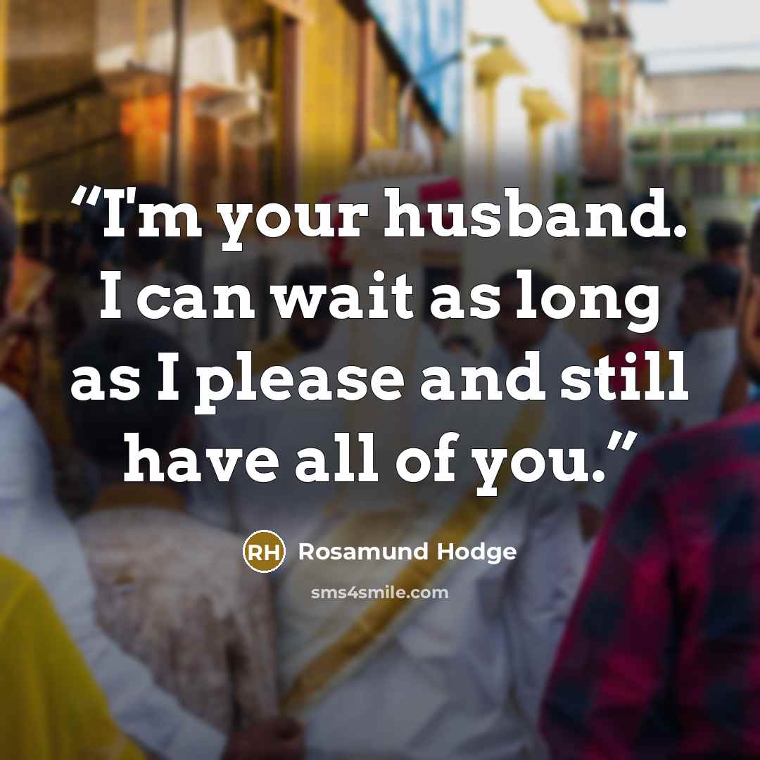“I'm your husband. I can wait as long as I please and still have all of you.” quote by Rosamund Hodge