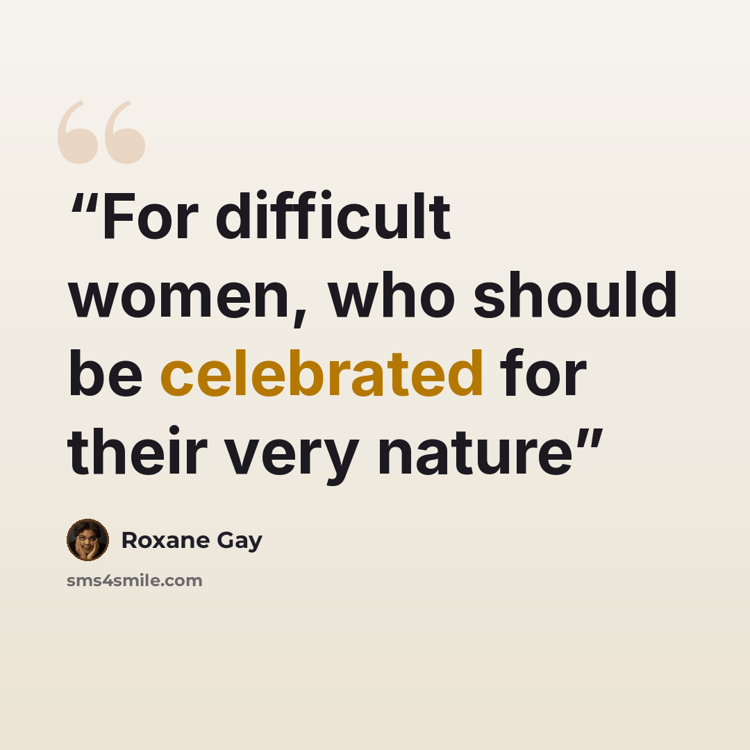 “For difficult women, who should be celebrated for their very nature” quote by Roxane Gay