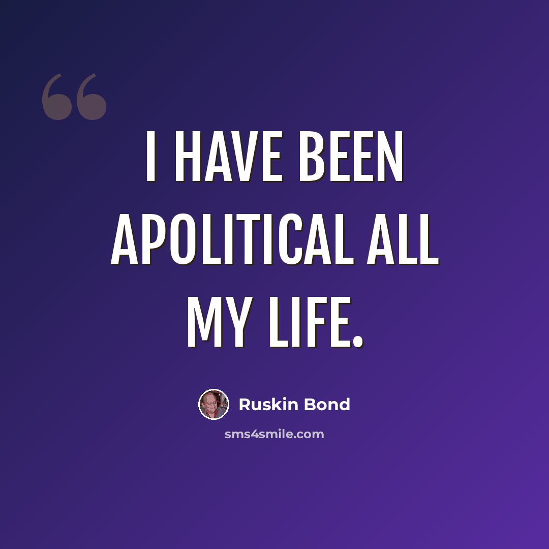 “I have been apolitical all my life.” quote by Ruskin Bond