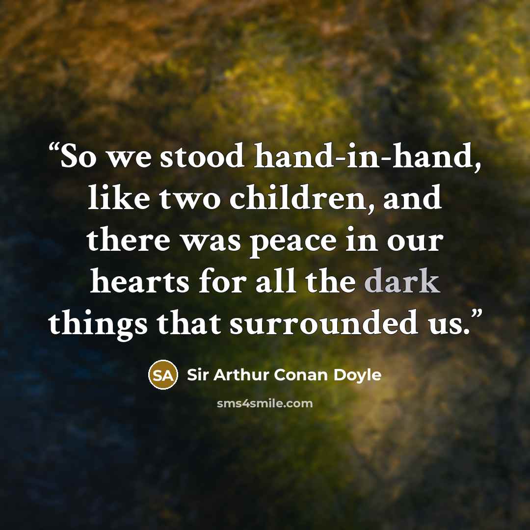 “So we stood hand-in-hand, like two children, and there was peace in our hearts for all the dark things that surrounded us.” quote by Sir Arthur Conan Doyle