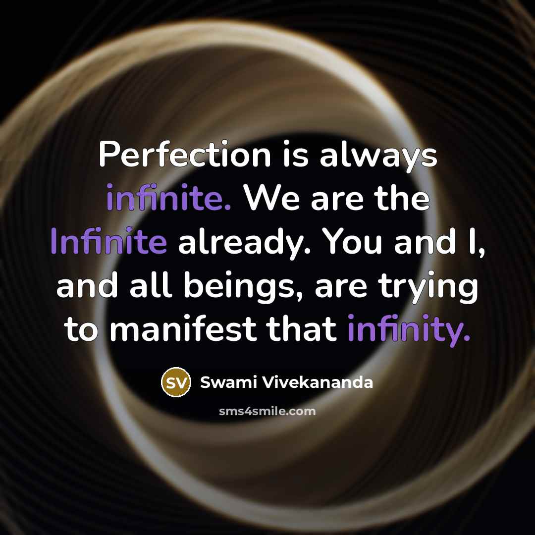 “Perfection is always infinite. We are the Infinite already. You and I, and all beings, are trying to manifest that infinity.” quote by Swami Vivekananda