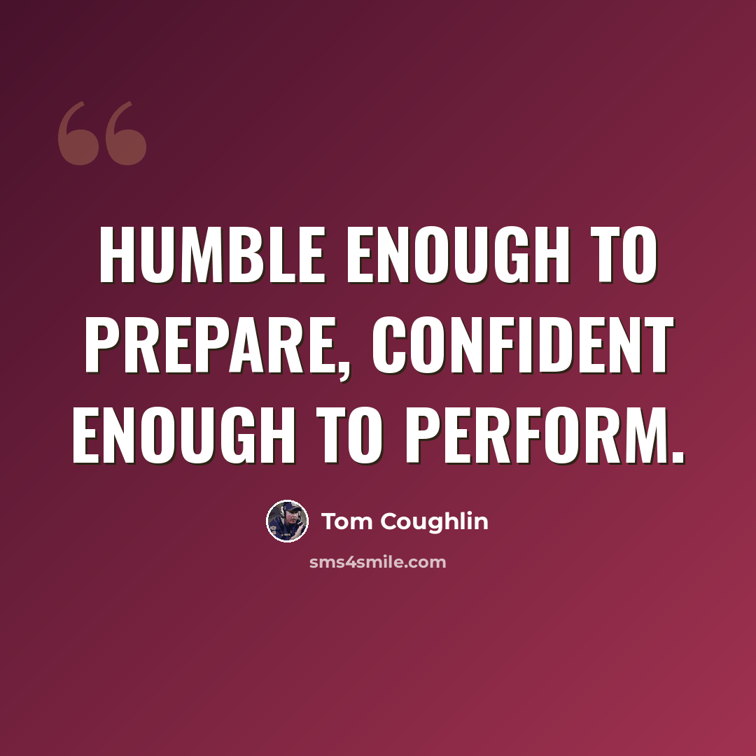 “Humble enough to prepare, confident enough to perform.” quote by Tom Coughlin